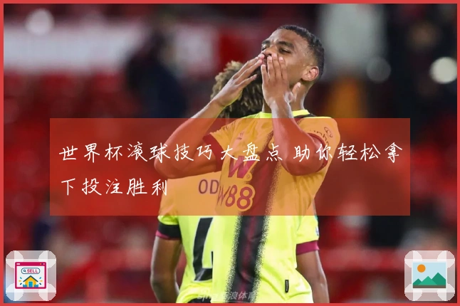 世界杯滚球技巧大盘点 助你轻松拿下投注胜利