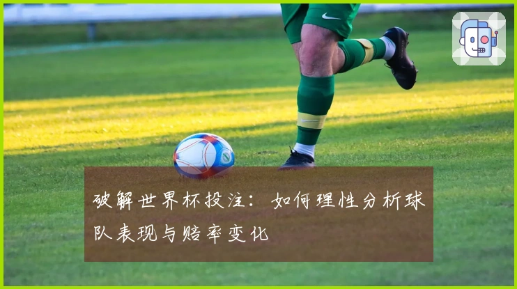 破解世界杯投注：如何理性分析球队表现与赔率变化