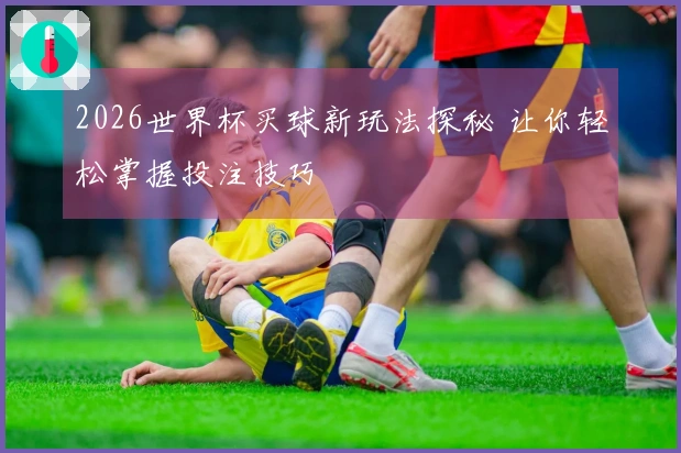 2026世界杯买球新玩法探秘 让你轻松掌握投注技巧