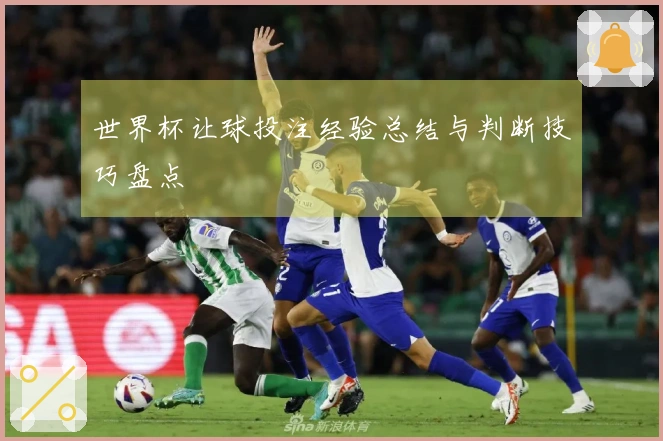 世界杯让球投注经验总结与判断技巧盘点