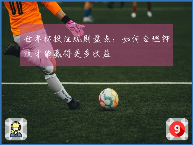世界杯投注规则盘点，如何合理押注才能赢得更多收益