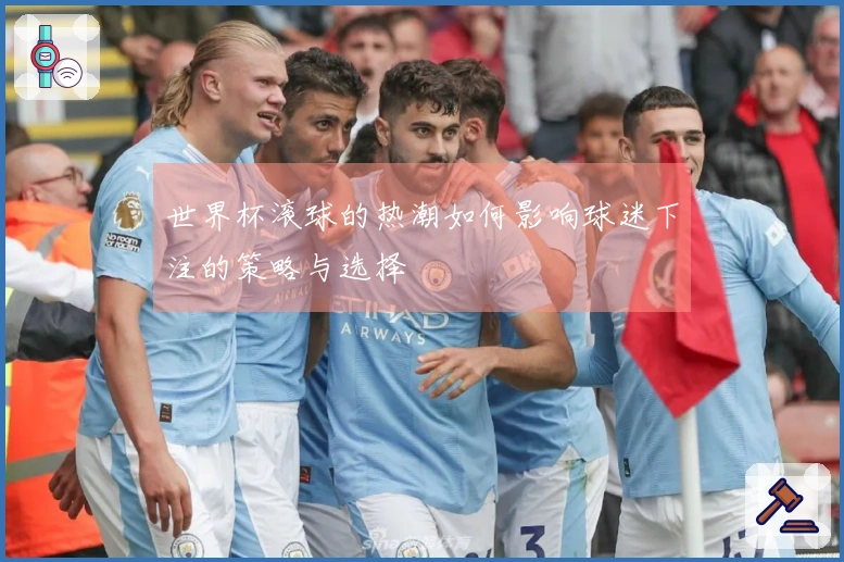 世界杯滚球的热潮如何影响球迷下注的策略与选择