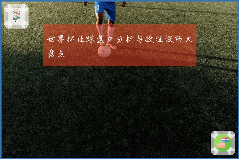 世界杯让球盘口分析与投注技巧大盘点