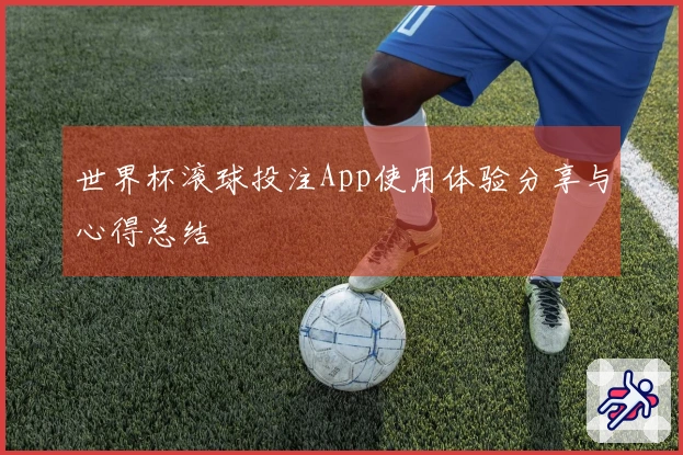 世界杯滚球投注App使用体验分享与心得总结