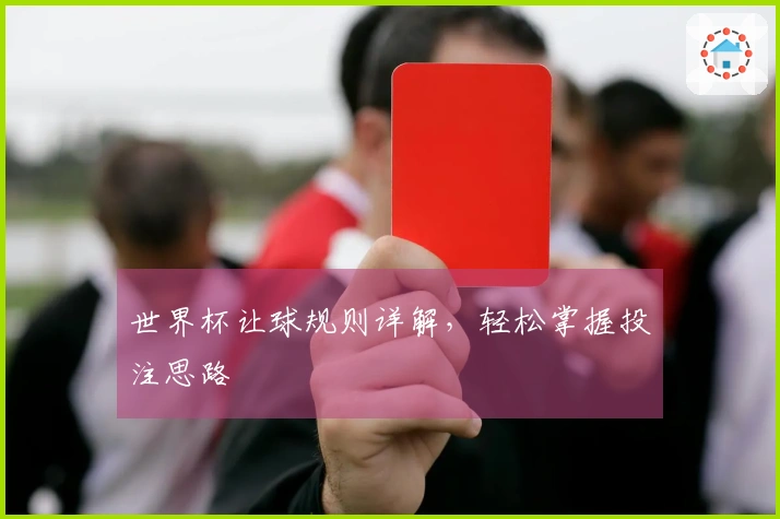 世界杯让球规则详解，轻松掌握投注思路