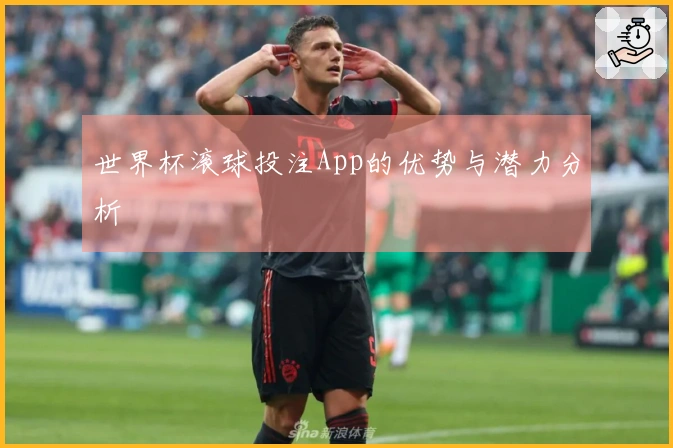 世界杯滚球投注App的优势与潜力分析