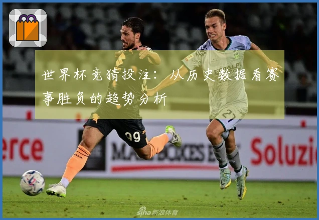 世界杯竞猜投注：从历史数据看赛事胜负的趋势分析