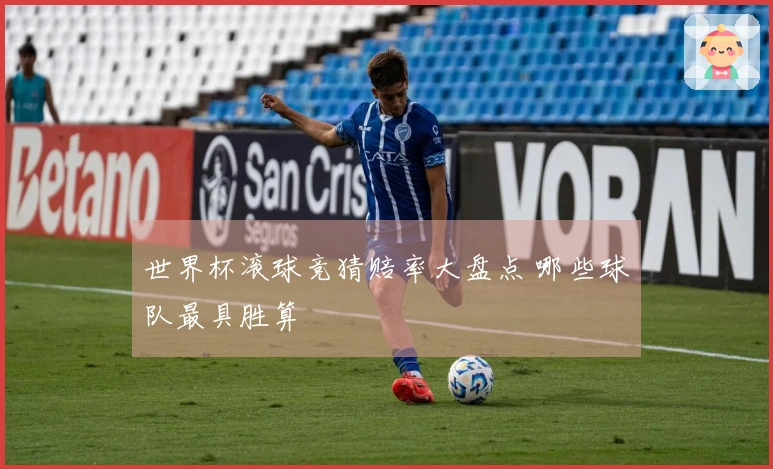 世界杯滚球竞猜赔率大盘点 哪些球队最具胜算