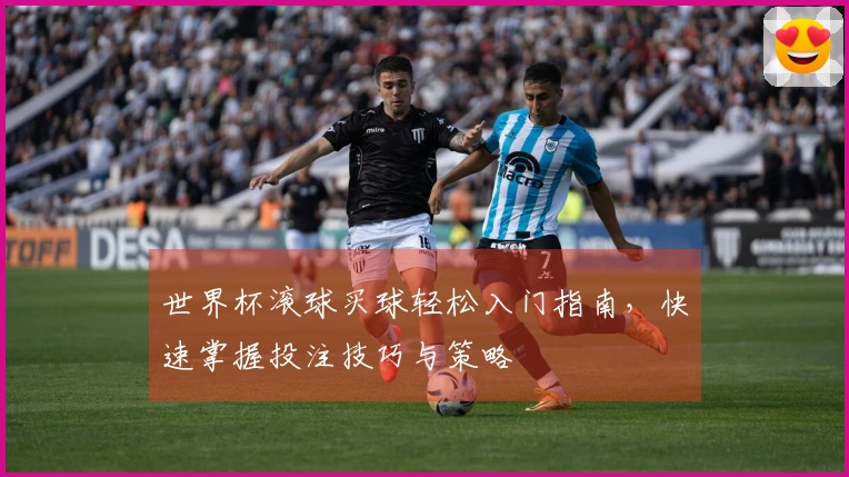 世界杯滚球买球轻松入门指南，快速掌握投注技巧与策略