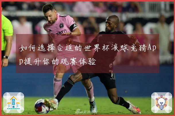 如何选择合适的世界杯滚球竞猜App提升你的观赛体验