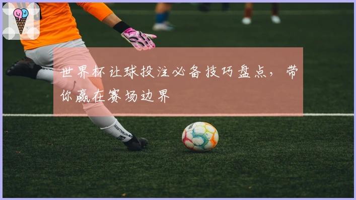 世界杯让球投注必备技巧盘点，带你赢在赛场边界