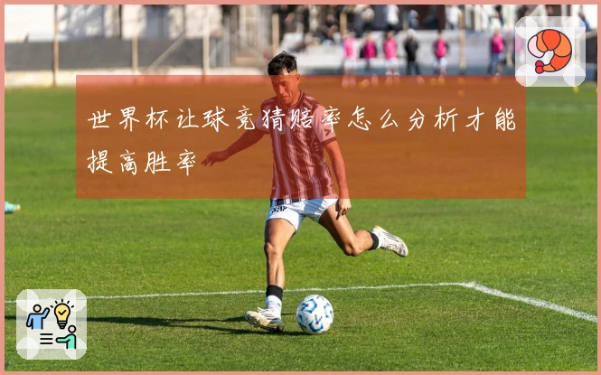 世界杯让球竞猜赔率怎么分析才能提高胜率