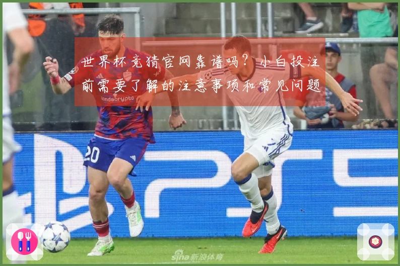 世界杯竞猜官网靠谱吗？小白投注前需要了解的注意事项和常见问题