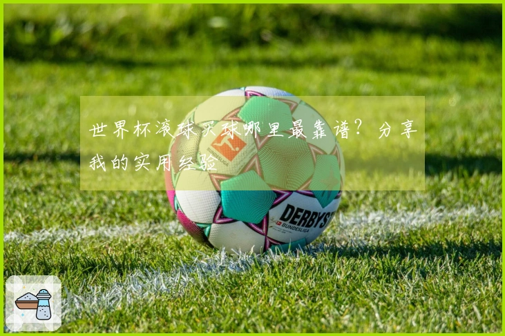 世界杯滚球买球哪里最靠谱？分享我的实用经验