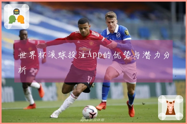 世界杯滚球投注App的优势与潜力分析