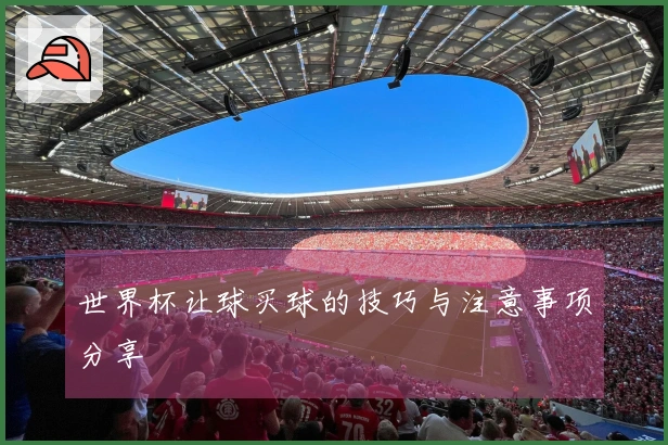 世界杯让球买球的技巧与注意事项分享