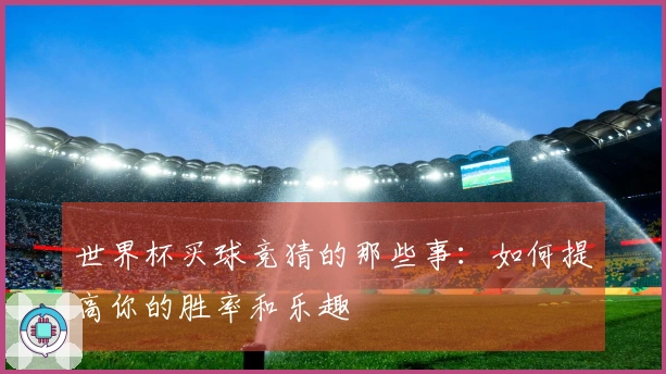 世界杯买球竞猜的那些事:如何提高你的胜率和乐趣