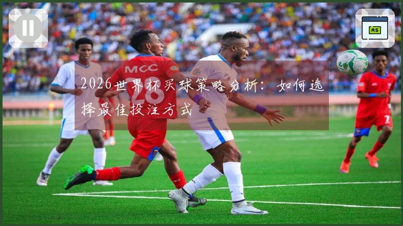 2026世界杯买球策略分析：如何选择最佳投注方式