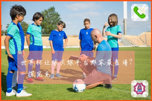 世界杯让球买球平台哪家最靠谱？一探究竟