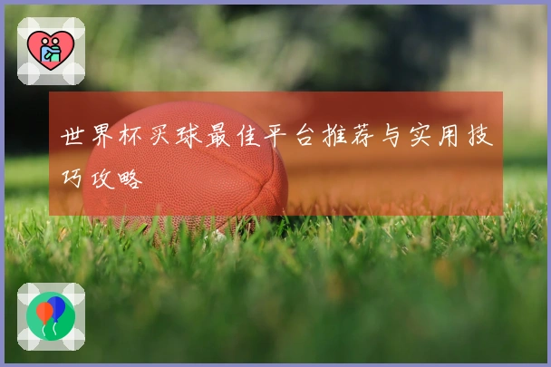 世界杯买球最佳平台推荐与实用技巧攻略