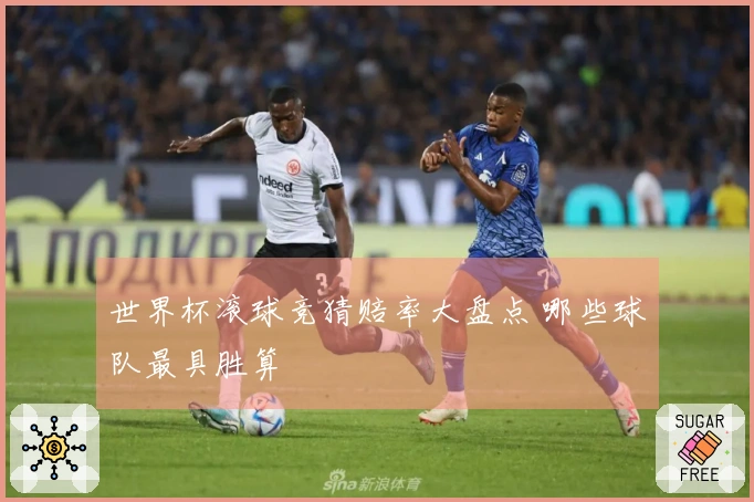 世界杯滚球竞猜赔率大盘点 哪些球队最具胜算