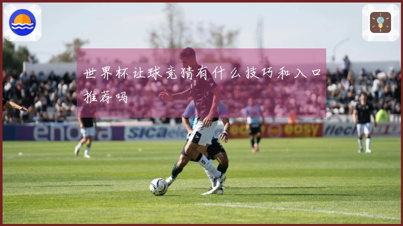 世界杯让球竞猜有什么技巧和入口推荐吗