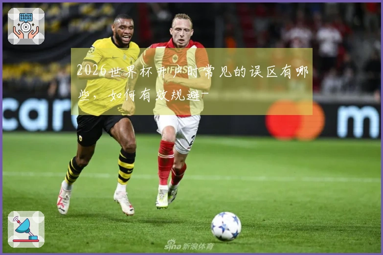 2026世界杯开户时常见的误区有哪些，如何有效规避-